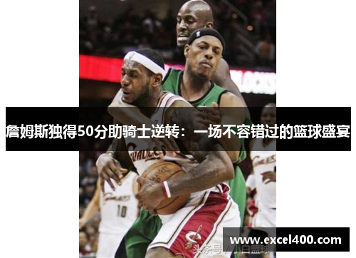 詹姆斯独得50分助骑士逆转：一场不容错过的篮球盛宴