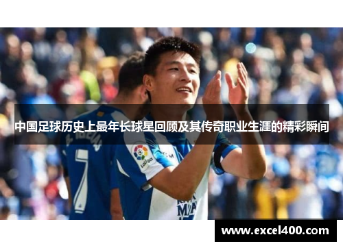 中国足球历史上最年长球星回顾及其传奇职业生涯的精彩瞬间