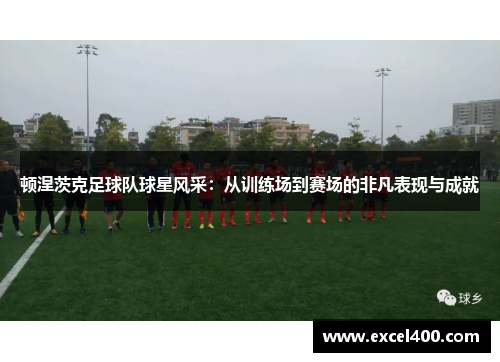 顿涅茨克足球队球星风采：从训练场到赛场的非凡表现与成就