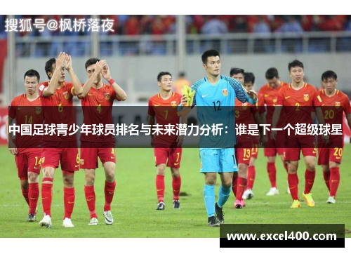 中国足球青少年球员排名与未来潜力分析：谁是下一个超级球星
