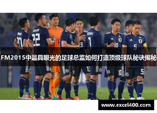 FM2015中最具眼光的足球总监如何打造顶级球队秘诀揭秘