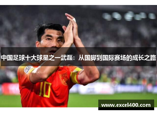 中国足球十大球星之一武磊：从国脚到国际赛场的成长之路