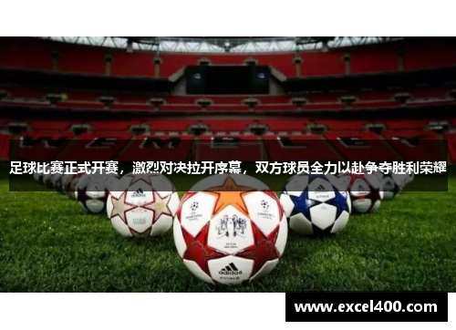 足球比赛正式开赛，激烈对决拉开序幕，双方球员全力以赴争夺胜利荣耀