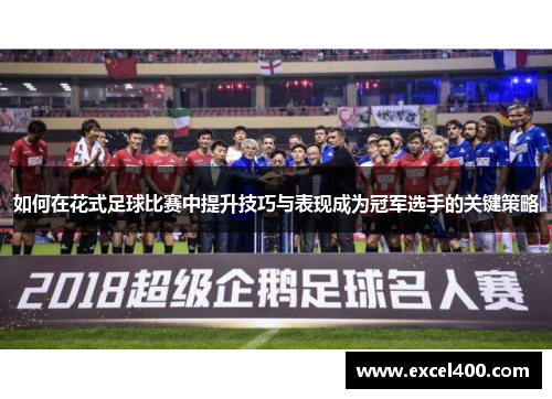 如何在花式足球比赛中提升技巧与表现成为冠军选手的关键策略