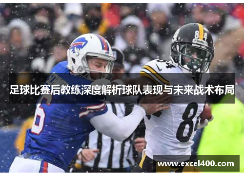 足球比赛后教练深度解析球队表现与未来战术布局