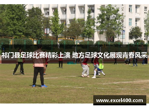 祁门县足球比赛精彩上演 地方足球文化展现青春风采
