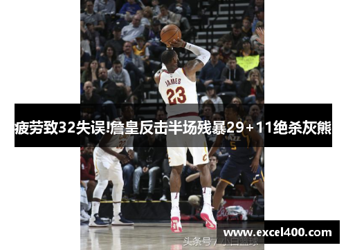 疲劳致32失误!詹皇反击半场残暴29+11绝杀灰熊