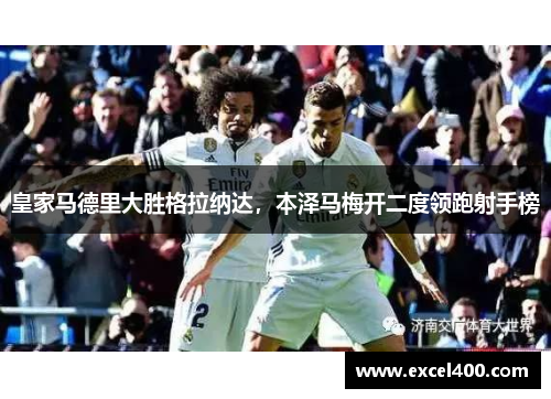 皇家马德里大胜格拉纳达，本泽马梅开二度领跑射手榜