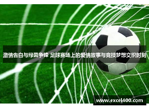 激情告白与绿茵争锋 足球赛场上的爱情故事与竞技梦想交织时刻