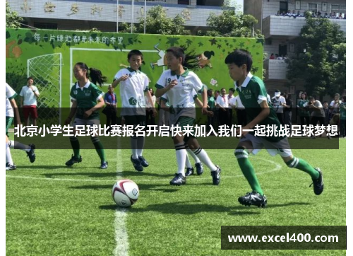 北京小学生足球比赛报名开启快来加入我们一起挑战足球梦想