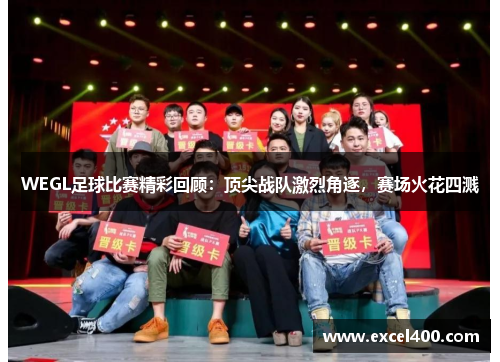 WEGL足球比赛精彩回顾：顶尖战队激烈角逐，赛场火花四溅